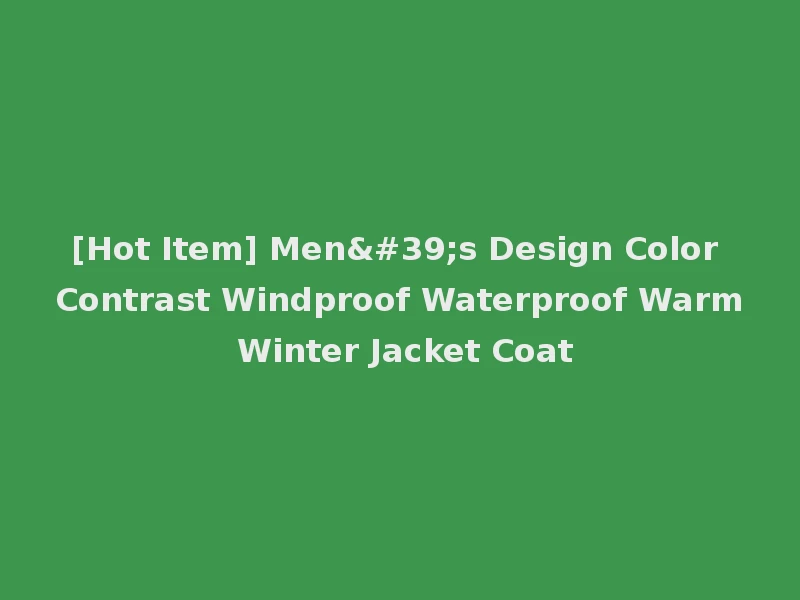 [Hot Item] Men's Design Color Contrast Windproof Waterproof Warm Winter Jacket Coat