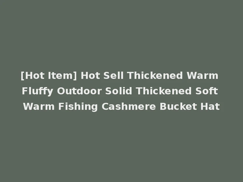 [Hot Item] Hot Sell Thickened Warm Fluffy Outdoor Solid Thickened Soft Warm Fishing Cashmere Bucket Hat