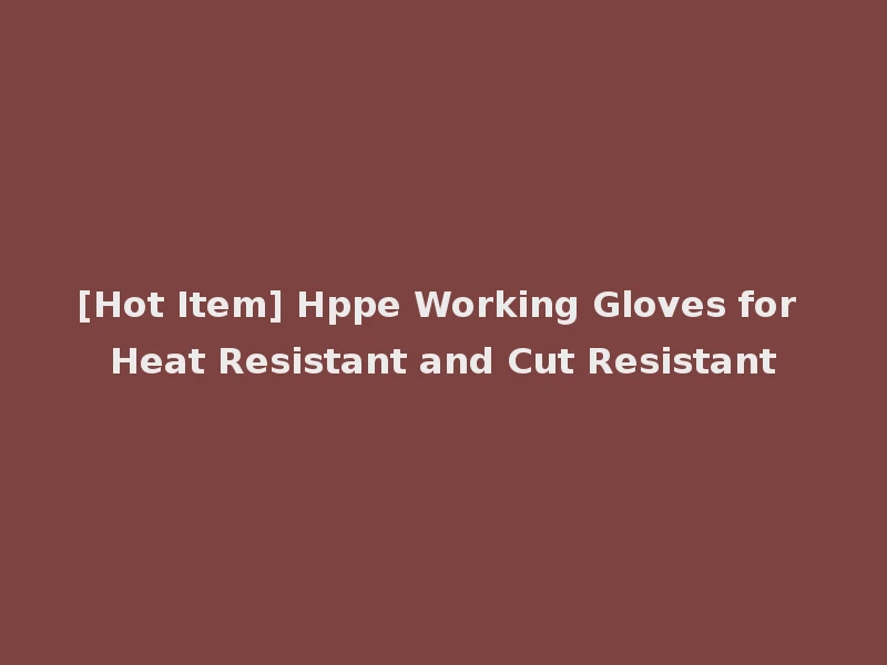 [Hot Item] Hppe Working Gloves for Heat Resistant and Cut Resistant