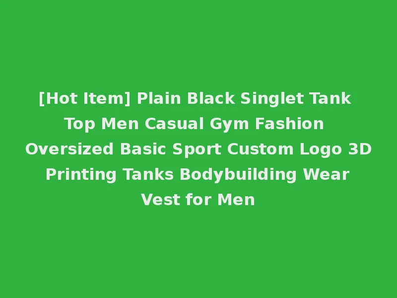 [Hot Item] Plain Black Singlet Tank Top Men Casual Gym Fashion Oversized Basic Sport Custom Logo 3D Printing Tanks Bodybuilding Wear Vest for Men