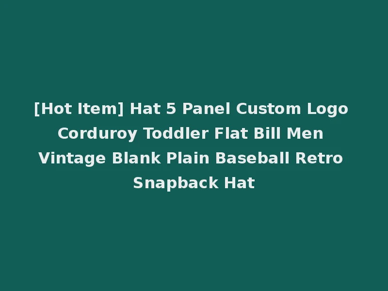 [Hot Item] Hat 5 Panel Custom Logo Corduroy Toddler Flat Bill Men Vintage Blank Plain Baseball Retro Snapback Hat