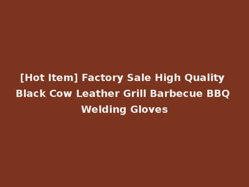 [Hot Item] Factory Sale High Quality Black Cow Leather Grill Barbecue BBQ Welding Gloves