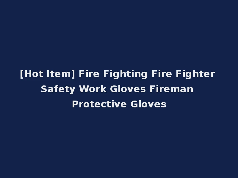 [Hot Item] Fire Fighting Fire Fighter Safety Work Gloves Fireman Protective Gloves