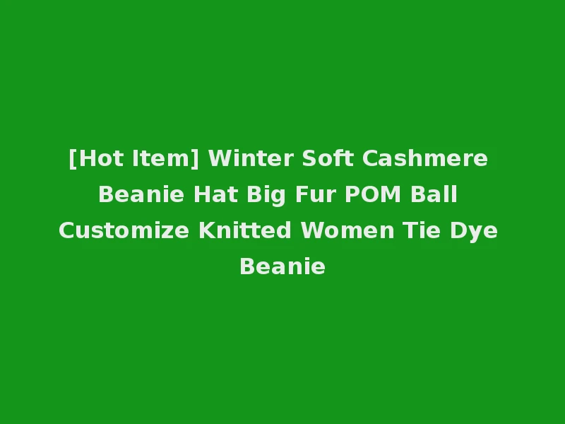 [Hot Item] Winter Soft Cashmere Beanie Hat Big Fur POM Ball Customize Knitted Women Tie Dye Beanie