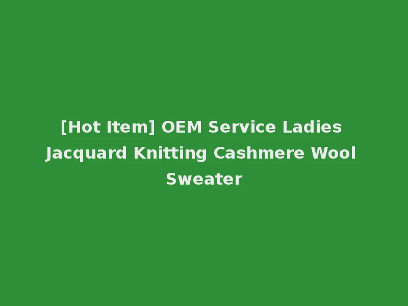 [Hot Item] OEM Service Ladies Jacquard Knitting Cashmere Wool Sweater