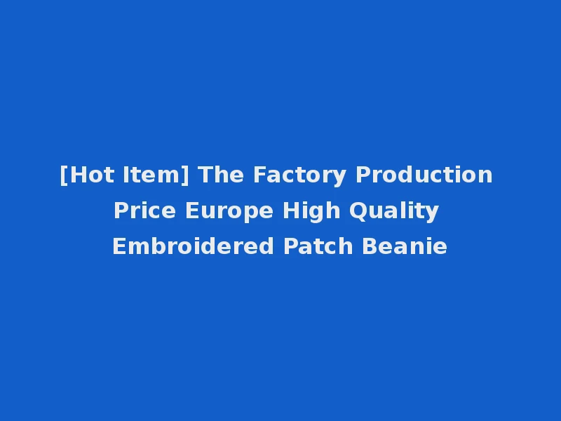 [Hot Item] The Factory Production Price Europe High Quality Embroidered Patch Beanie