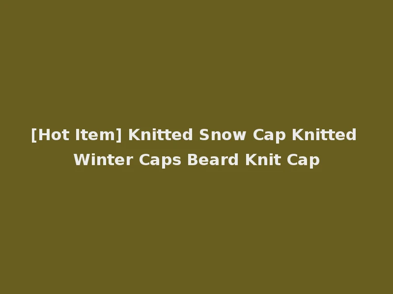 [Hot Item] Knitted Snow Cap Knitted Winter Caps Beard Knit Cap