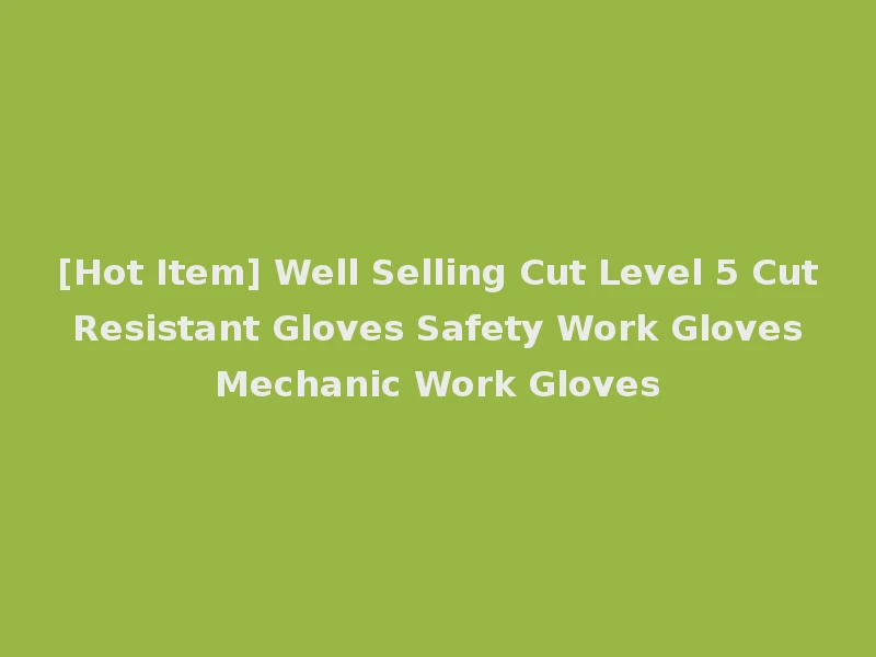 [Hot Item] Well Selling Cut Level 5 Cut Resistant Gloves Safety Work Gloves Mechanic Work Gloves