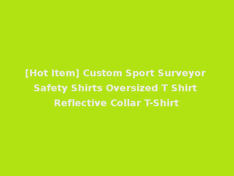 [Hot Item] Custom Sport Surveyor Safety Shirts Oversized T Shirt Reflective Collar T-Shirt