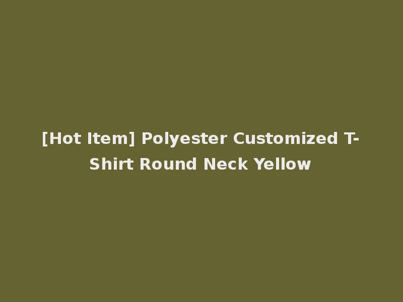 [Hot Item] Polyester Customized T-Shirt Round Neck Yellow