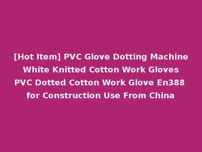 [Hot Item] PVC Glove Dotting Machine White Knitted Cotton Work Gloves PVC Dotted Cotton Work Glove En388 for Construction Use From China