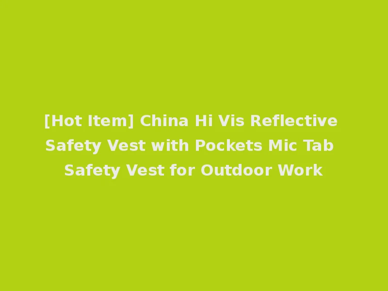 [Hot Item] China Hi Vis Reflective Safety Vest with Pockets Mic Tab Safety Vest for Outdoor Work
