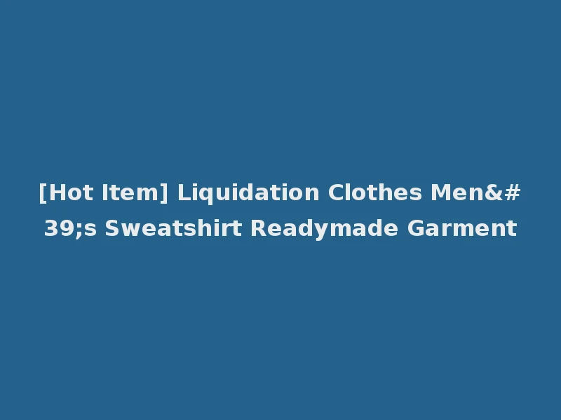 [Hot Item] Liquidation Clothes Men's Sweatshirt Readymade Garment