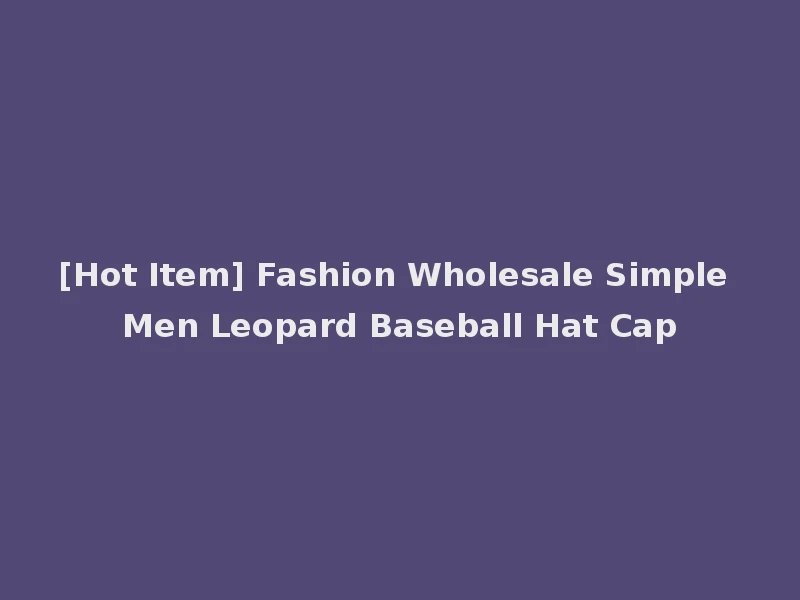 [Hot Item] Fashion Wholesale Simple Men Leopard Baseball Hat Cap