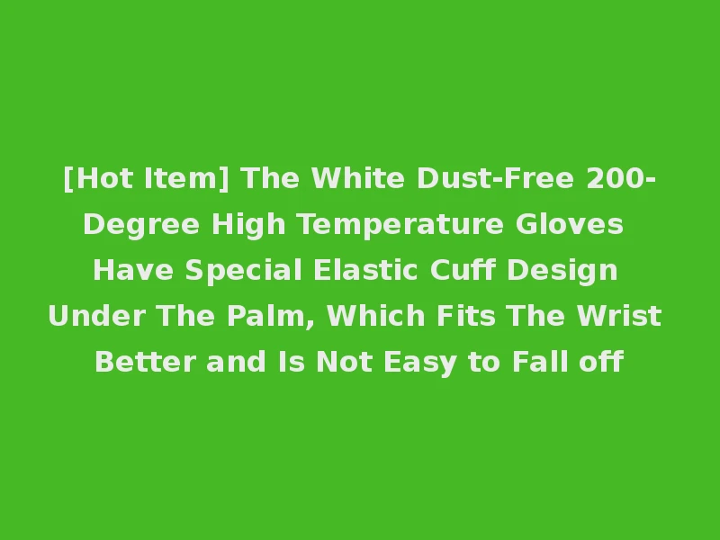 [Hot Item] The White Dust-Free 200-Degree High Temperature Gloves Have Special Elastic Cuff Design Under The Palm, Which Fits The Wrist Better and Is Not Easy to Fall off