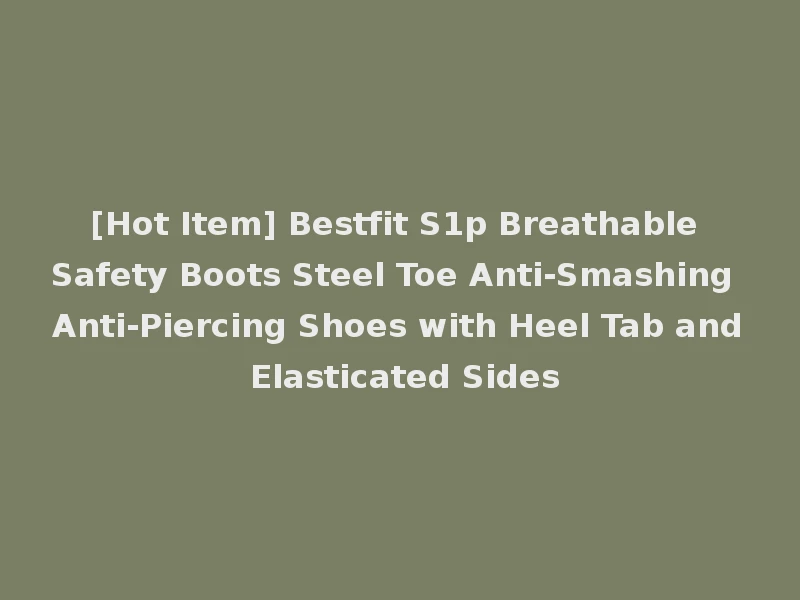 [Hot Item] Bestfit S1p Breathable Safety Boots Steel Toe Anti-Smashing Anti-Piercing Shoes with Heel Tab and Elasticated Sides