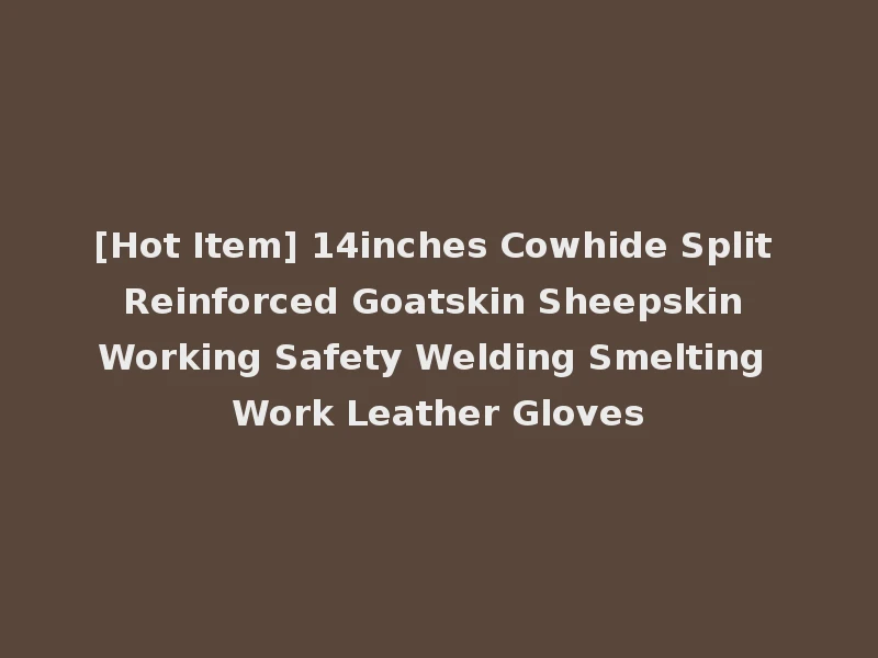 [Hot Item] 14inches Cowhide Split Reinforced Goatskin Sheepskin Working Safety Welding Smelting Work Leather Gloves