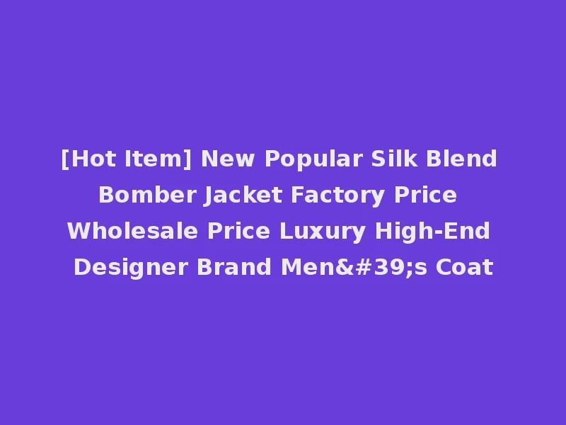 [Hot Item] New Popular Silk Blend Bomber Jacket Factory Price Wholesale Price Luxury High-End Designer Brand Men's Coat