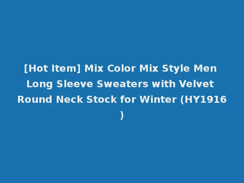 [Hot Item] Mix Color Mix Style Men Long Sleeve Sweaters with Velvet Round Neck Stock for Winter (HY1916)