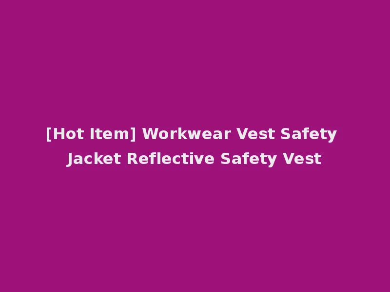 [Hot Item] Workwear Vest Safety Jacket Reflective Safety Vest