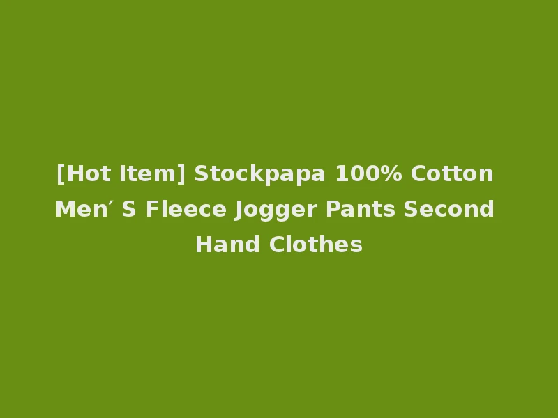 [Hot Item] Stockpapa 100% Cotton Men′ S Fleece Jogger Pants Second Hand Clothes