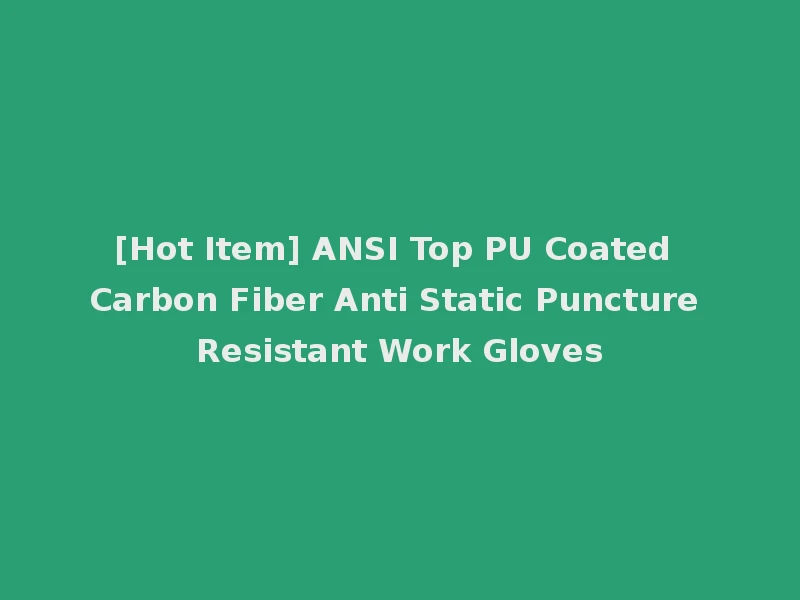 [Hot Item] ANSI Top PU Coated Carbon Fiber Anti Static Puncture Resistant Work Gloves