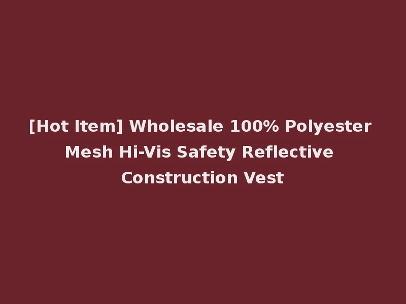 [Hot Item] Wholesale 100% Polyester Mesh Hi-Vis Safety Reflective Construction Vest