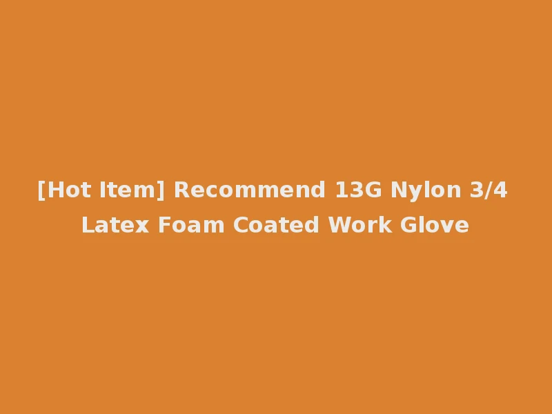[Hot Item] Recommend 13G Nylon 3/4 Latex Foam Coated Work Glove