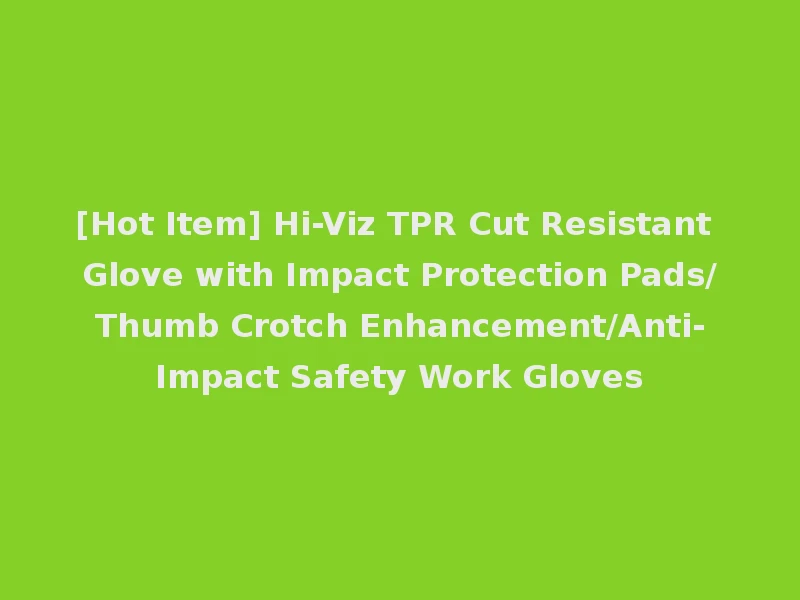 [Hot Item] Hi-Viz TPR Cut Resistant Glove with Impact Protection Pads/Thumb Crotch Enhancement/Anti-Impact Safety Work Gloves