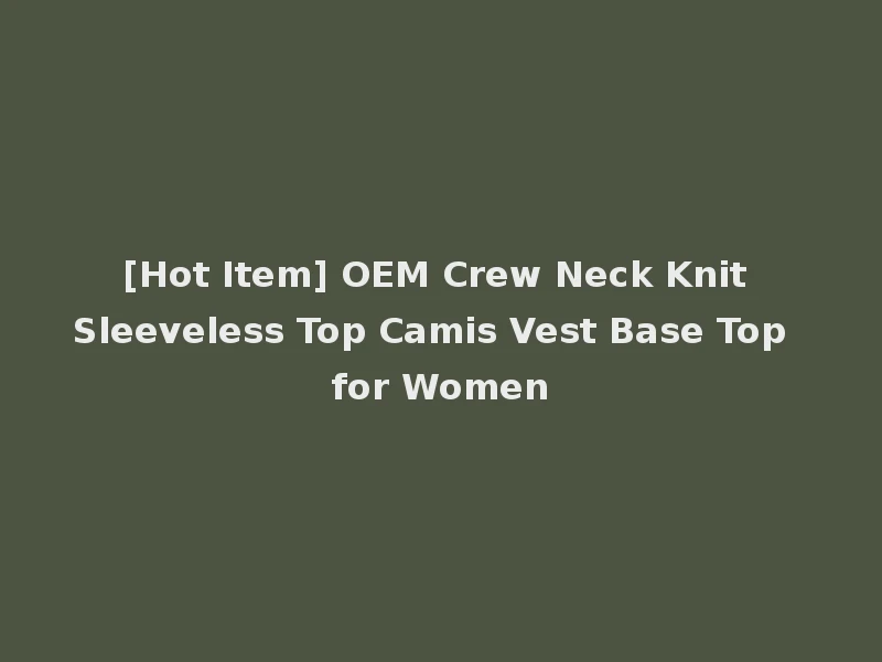 [Hot Item] OEM Crew Neck Knit Sleeveless Top Camis Vest Base Top for Women