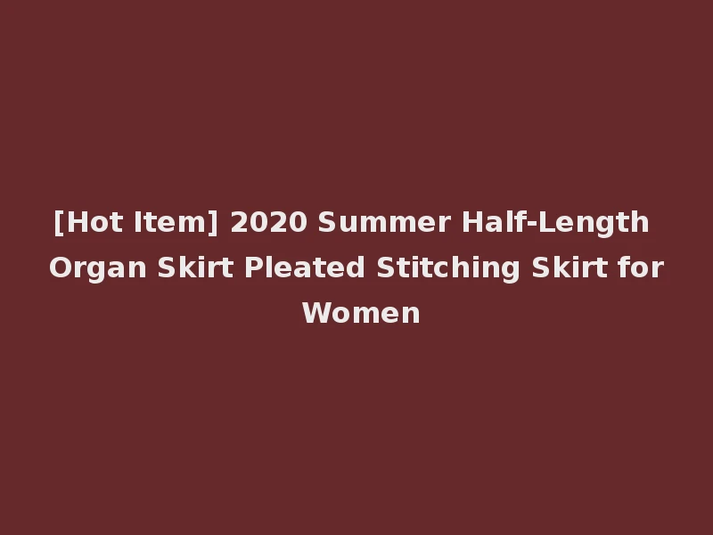 [Hot Item] 2020 Summer Half-Length Organ Skirt Pleated Stitching Skirt for Women