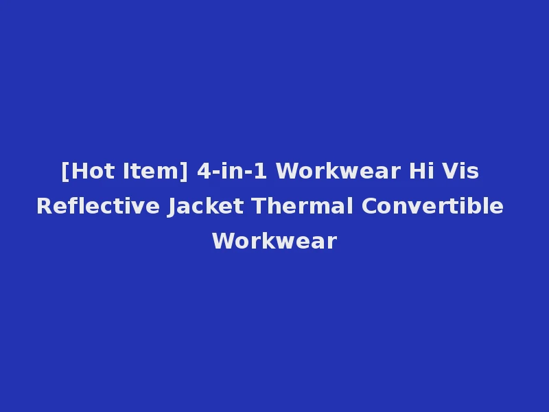 [Hot Item] 4-in-1 Workwear Hi Vis Reflective Jacket Thermal Convertible Workwear