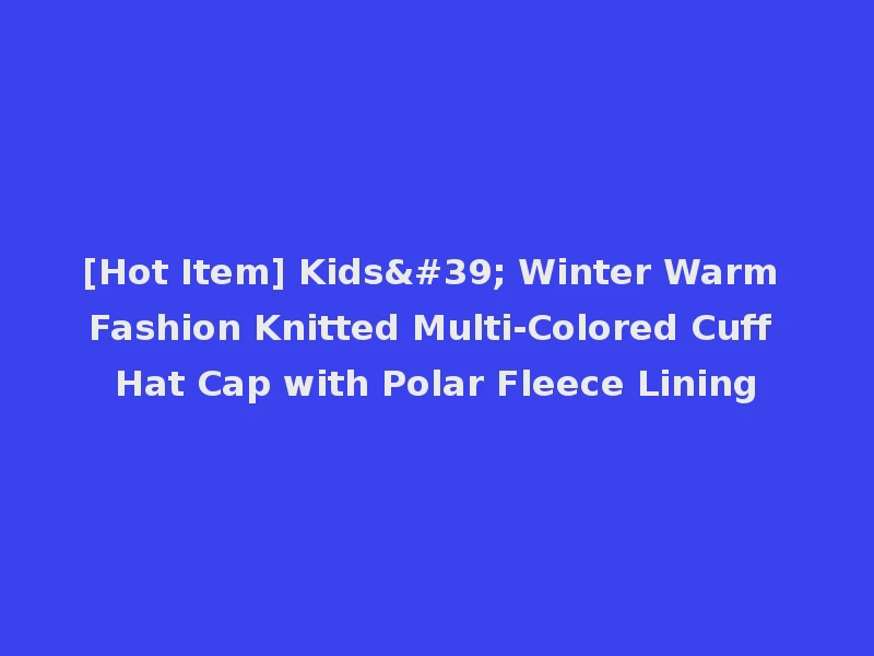 [Hot Item] Kids' Winter Warm Fashion Knitted Multi-Colored Cuff Hat Cap with Polar Fleece Lining