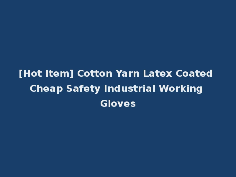 [Hot Item] Cotton Yarn Latex Coated Cheap Safety Industrial Working Gloves
