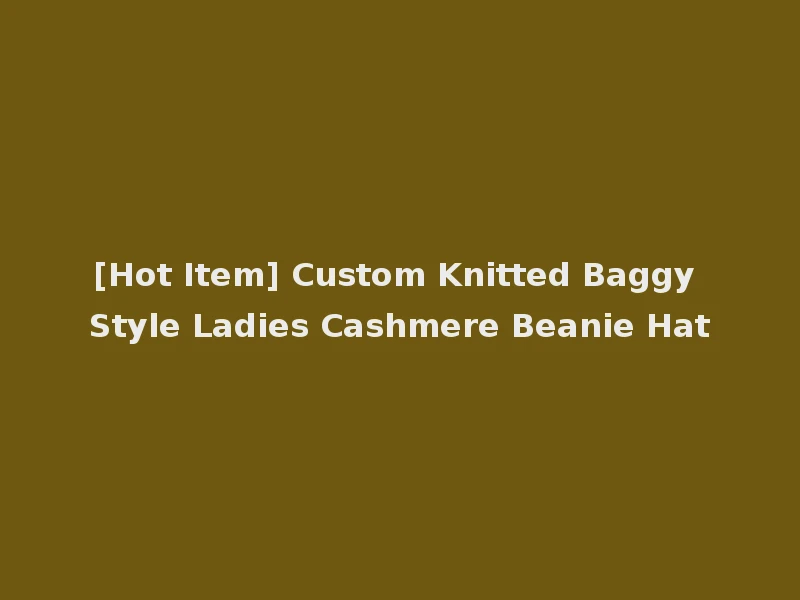 [Hot Item] Custom Knitted Baggy Style Ladies Cashmere Beanie Hat