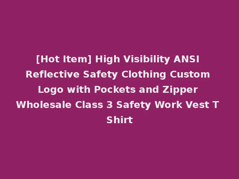[Hot Item] High Visibility ANSI Reflective Safety Clothing Custom Logo with Pockets and Zipper Wholesale Class 3 Safety Work Vest T Shirt