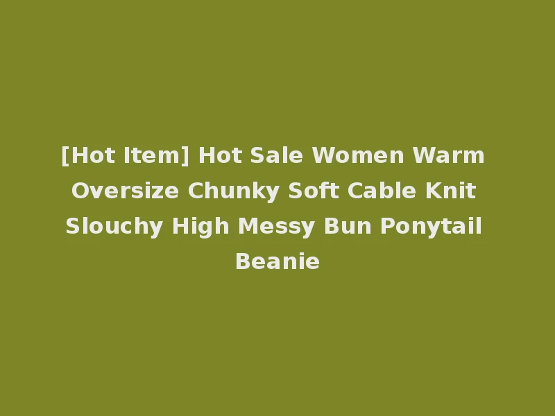 [Hot Item] Hot Sale Women Warm Oversize Chunky Soft Cable Knit Slouchy High Messy Bun Ponytail Beanie