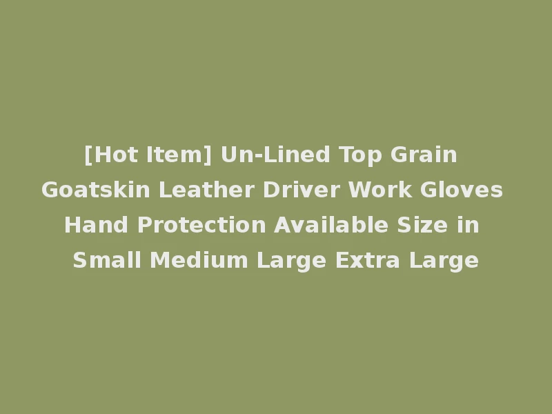 [Hot Item] Un-Lined Top Grain Goatskin Leather Driver Work Gloves Hand Protection Available Size in Small Medium Large Extra Large