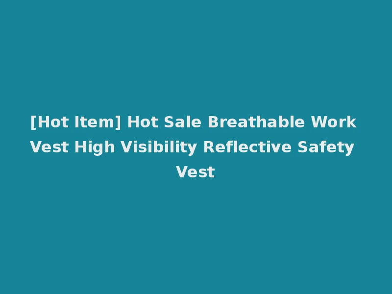 [Hot Item] Hot Sale Breathable Work Vest High Visibility Reflective Safety Vest