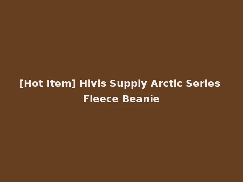 [Hot Item] Hivis Supply Arctic Series Fleece Beanie
