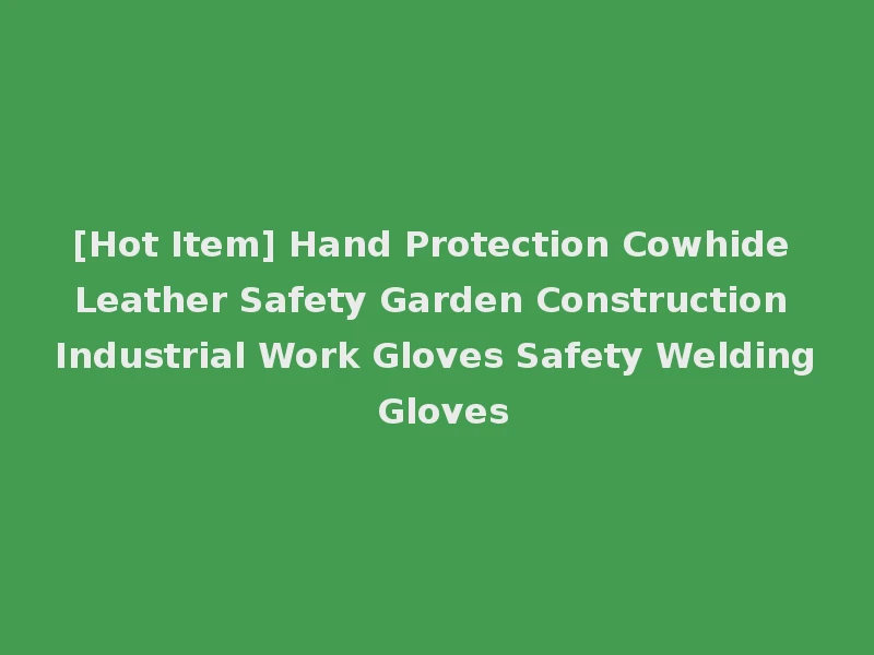 [Hot Item] Hand Protection Cowhide Leather Safety Garden Construction Industrial Work Gloves Safety Welding Gloves