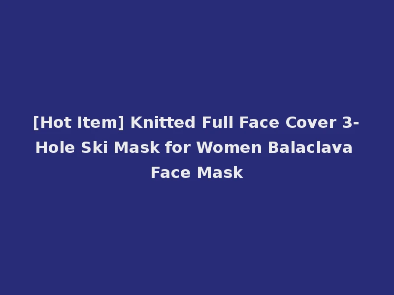 [Hot Item] Knitted Full Face Cover 3-Hole Ski Mask for Women Balaclava Face Mask