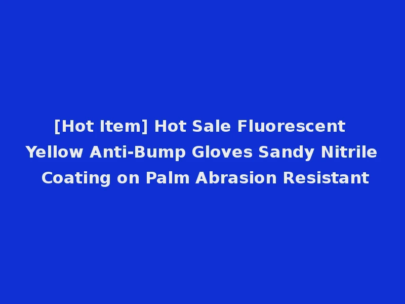 [Hot Item] Hot Sale Fluorescent Yellow Anti-Bump Gloves Sandy Nitrile Coating on Palm Abrasion Resistant