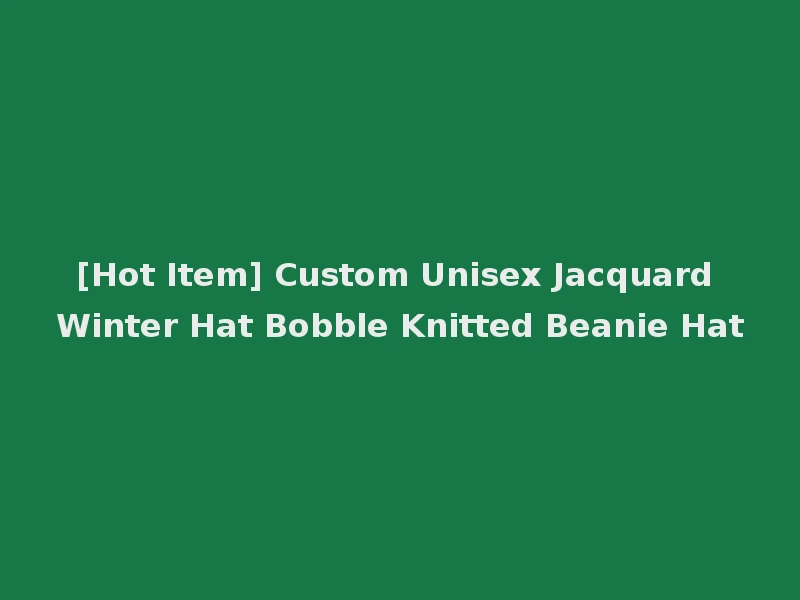 [Hot Item] Custom Unisex Jacquard Winter Hat Bobble Knitted Beanie Hat