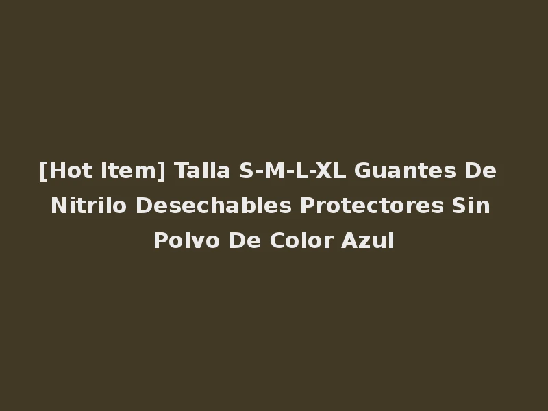 [Hot Item] Talla S-M-L-XL Guantes De Nitrilo Desechables Protectores Sin Polvo De Color Azul