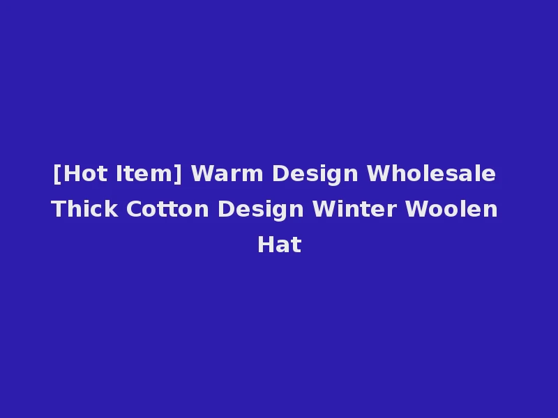 [Hot Item] Warm Design Wholesale Thick Cotton Design Winter Woolen Hat