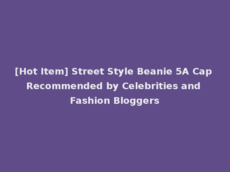 [Hot Item] Street Style Beanie 5A Cap Recommended by Celebrities and Fashion Bloggers