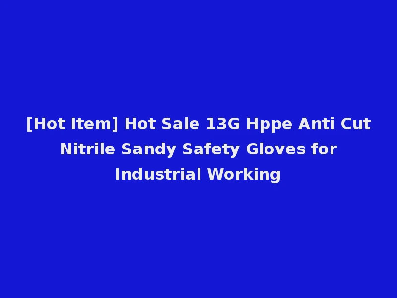 [Hot Item] Hot Sale 13G Hppe Anti Cut Nitrile Sandy Safety Gloves for Industrial Working