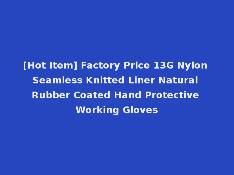 [Hot Item] Factory Price 13G Nylon Seamless Knitted Liner Natural Rubber Coated Hand Protective Working Gloves