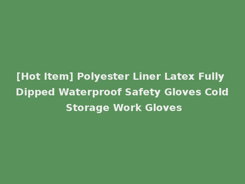 [Hot Item] Polyester Liner Latex Fully Dipped Waterproof Safety Gloves Cold Storage Work Gloves